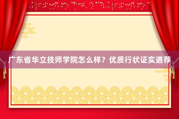 广东省华立技师学院怎么样？优质行状证实遴荐